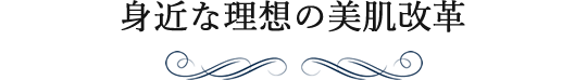 身近な理想の美肌改革